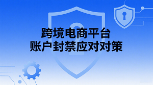 跨境电商平台账户封禁应对对策