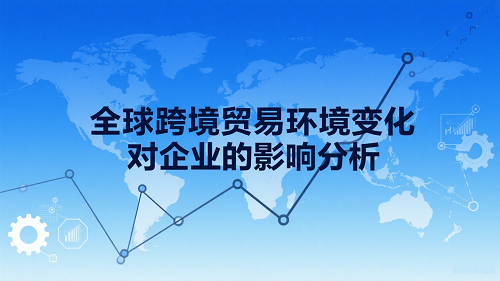 全球跨境贸易环境变化对企业的影响分析